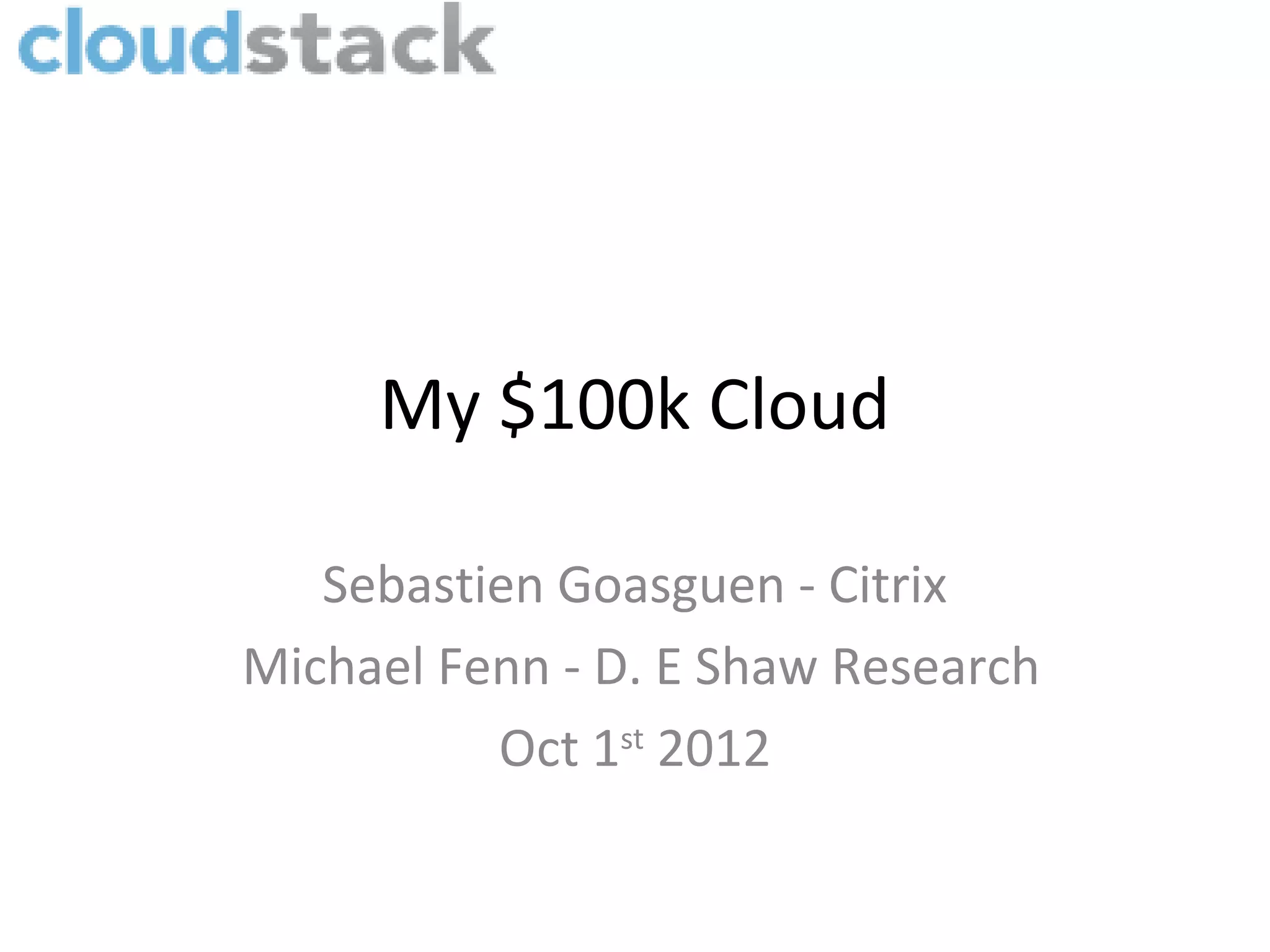 My $100k Cloud

   Sebastien Goasguen - Citrix
Michael Fenn - D. E Shaw Research
          Oct 1st 2012
 