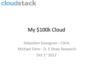 My $100k Cloud

   Sebastien Goasguen - Citrix
Michael Fenn - D. E Shaw Research
          Oct 1st 2012
 