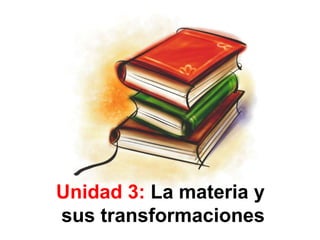 Unidad 3: La materia y
sus transformaciones
 