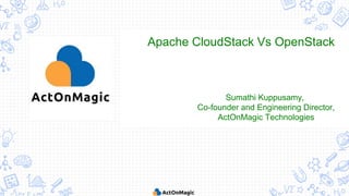 Apache CloudStack Vs OpenStack
Sumathi Kuppusamy,
Co-founder and Engineering Director,
ActOnMagic Technologies
 