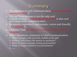  Pay attention to oral communication in every technical 
communication !!! 
 Giving Presentations is not the only oral 
...