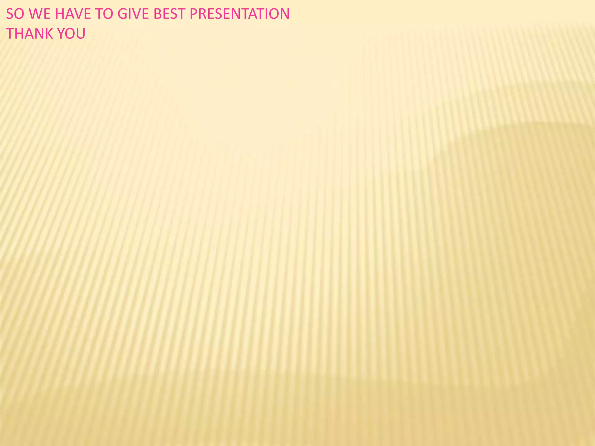 SO WE HAVE TO GIVE BEST PRESENTATION
THANK YOU
 