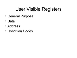 User Visible Registers
• General Purpose
• Data
• Address
• Condition Codes
 