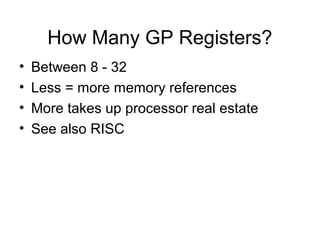 How Many GP Registers?
• Between 8 - 32
• Less = more memory references
• More takes up processor real estate
• See also RISC
 