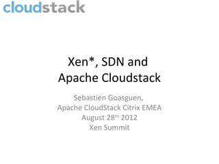 Xen*, SDN and
Apache Cloudstack
    Sebastien Goasguen,
Apache CloudStack Citrix EMEA
      August 28th 2012
        Xen Summit
 