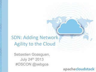 Sebastien Goasguen,
July 24th 2013
#OSCON @sebgoa
SDN: Adding Network
Agility to the Cloud
 