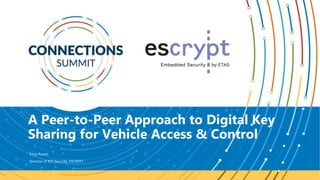 A Peer-to-Peer Approach to Digital Key
Sharing for Vehicle Access & Control
Tony Rosati
Director of IOT Security, ESCRYPT
 