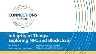 Integrity of Things:
Exploring NFC and Blockchain
Ajit Kulkarni
VP of Product, Chronicled
Stephane Ardiley; Director
Product Management, Identiv
 