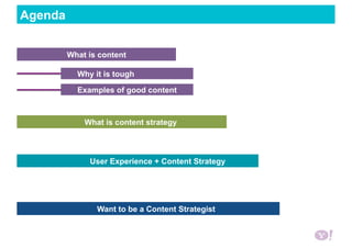 What is content
Agenda
Why it is tough
What is content
Examples of good content
What is content strategy
User Experience + Content Strategy
Want to be a Content Strategist
 