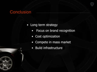 Conclusion 
Conclusion 
• Long term strategy 
• Focus on brand recognition 
• Cost optimization 
• Compete in mass market 
• Build infrastructure 
 