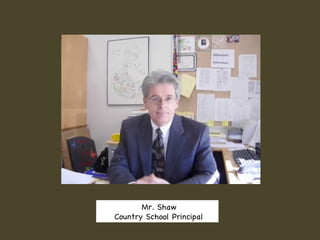 Mr. Shaw Country School Principal  