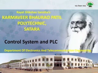 KARMAVEER BHAURAO PATIL
POLYTECHNIC,
SATARA
Rayat Shikshan Sanstha’s
Department Of Electronics And Telecommunication Engineering
Control System and PLC
 