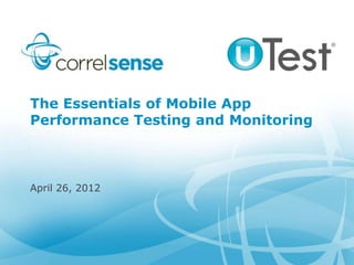 The Essentials of Mobile App
Performance Testing and Monitoring



April 26, 2012
 