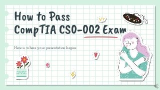 How to Pass
CompTIA CS0-002 Exam
Here is where your presentation begins
 