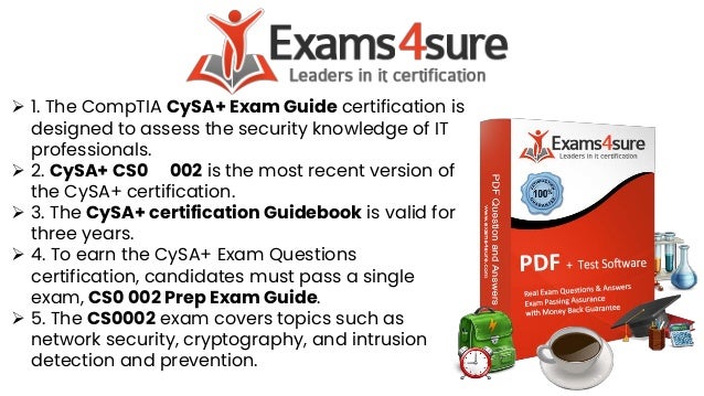 ➢ 1. The CompTIA CySA+ Exam Guide certification is
designed to assess the security knowledge of IT
professionals.
➢ 2. CySA+ CS0 002 is the most recent version of
the CySA+ certification.
➢ 3. The CySA+ certification Guidebook is valid for
three years.
➢ 4. To earn the CySA+ Exam Questions
certification, candidates must pass a single
exam, CS0 002 Prep Exam Guide.
➢ 5. The CS0002 exam covers topics such as
network security, cryptography, and intrusion
detection and prevention.
 
