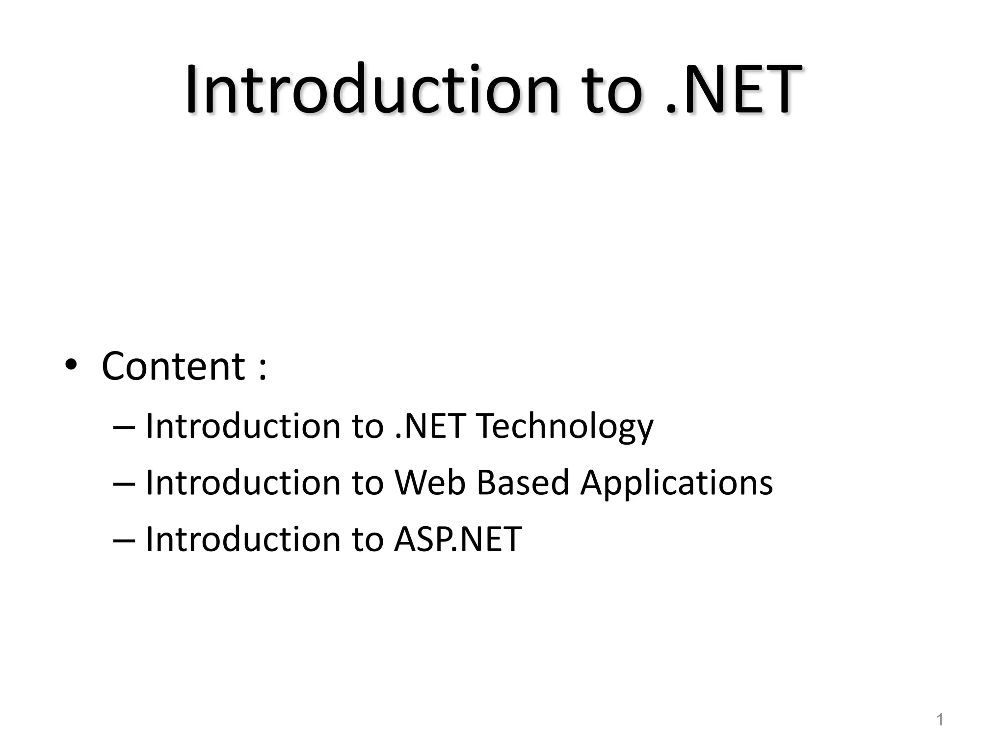 Introduction to .NET
• Content :
– Introduction to .NET Technology
– Introduction to Web Based Applications
– Introduction to ASP.NET
1
 