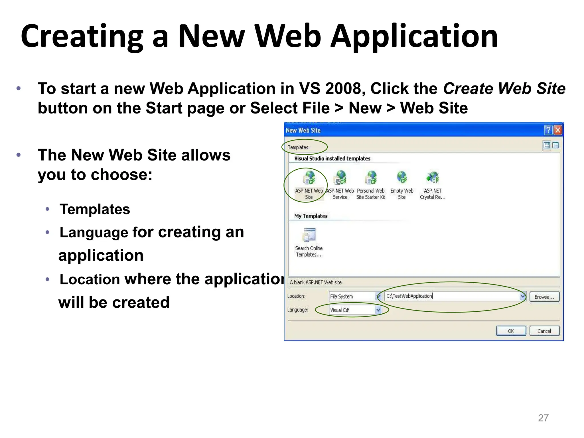 Creating a New Web Application
27
• To start a new Web Application in VS 2008, Click the Create Web Site
button on the Start page or Select File > New > Web Site
• The New Web Site allows
you to choose:
• Templates
• Language for creating an
application
• Location where the application
will be created
 