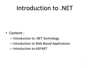 Introduction to .NET
• Content :
– Introduction to .NET Technology
– Introduction to Web Based Applications
– Introduction to ASP.NET
1
 