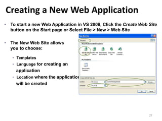 Creating a New Web Application
27
• To start a new Web Application in VS 2008, Click the Create Web Site
button on the Start page or Select File > New > Web Site
• The New Web Site allows
you to choose:
• Templates
• Language for creating an
application
• Location where the application
will be created
 
