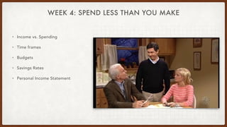 WEEK 4: SPEND LESS THAN YOU MAKE
• Income vs. Spending
• Time frames
• Budgets
• Savings Rates
• Personal Income Statement
 