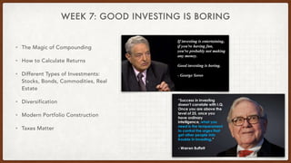WEEK 7: GOOD INVESTING IS BORING
• The Magic of Compounding
• How to Calculate Returns
• Different Types of Investments:
S...