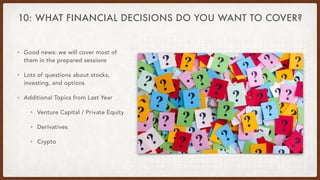10: WHAT FINANCIAL DECISIONS DO YOU WANT TO COVER?
• Good news: we will cover most of
them in the prepared sessions


• Lo...