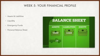 WEEK 5: YOUR FINANCIAL PROFILE
• Assets & Liabilities


• Liquidity


• Emergency Funds


• Personal Balance Sheet
 