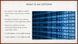 WHAT IS AN OPTION?
• An option is the right to either
buy or sell a security by a future
date.
• European options can only...