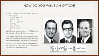HOW DO YOU VALUE AN OPTION?
• There are multiple factors that affect the value
of a stock option.
• Current stock price
• ...