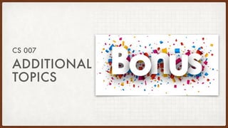 ADDITIONAL
TOPICS
CS 007
 