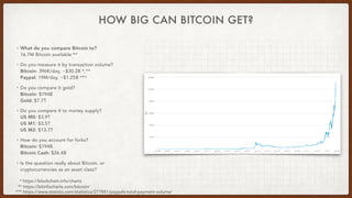 HOW BIG CAN BITCOIN GET?
• What do you compare Bitcoin to? 
16.7M Bitcoin available **
• Do you measure it by transaction ...