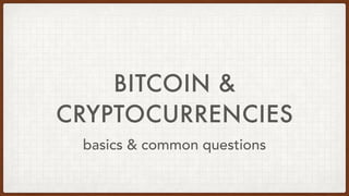 BITCOIN &
CRYPTOCURRENCIES
basics & common questions
 