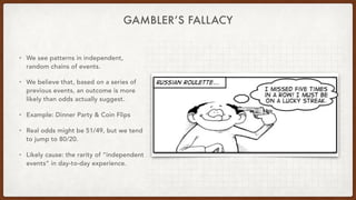 GAMBLER’S FALLACY
• We see patterns in independent,
random chains of events.
• We believe that, based on a series of
previ...