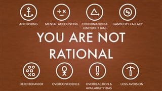 YOU ARE NOT
RATIONAL
ANCHORING MENTAL ACCOUNTING CONFIRMATION & 
HINDSIGHT BIAS
GAMBLER’S FALLACY
HERD BEHAVIOR OVERCONFID...