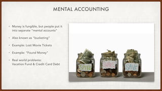 MENTAL ACCOUNTING
• Money is fungible, but people put it
into separate “mental accounts”
• Also known as “bucketing”
• Exa...