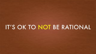 IT’S OK TO NOT BE RATIONAL
 