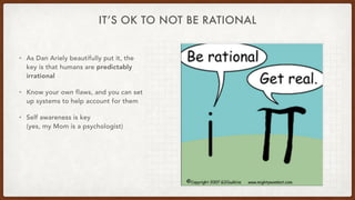 IT’S OK TO NOT BE RATIONAL
• As Dan Ariely beautifully put it, the
key is that humans are predictably
irrational


• Know ...