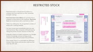 RESTRICTED STOCK
• Restricted stock is a broad term for shares in a
company that have restriction on their ownership
(exam...