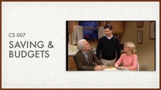 SAVING &
BUDGETS
CS 007
 