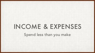 INCOME & EXPENSES
Spend less than you make
 