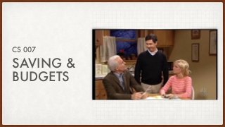 SAVING &
BUDGETS
CS 007
 