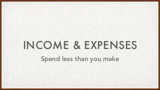 INCOME & EXPENSES
Spend less than you make
 