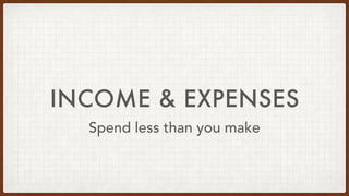 INCOME & EXPENSES
Spend less than you make
 