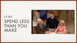 SPEND LESS
THAN YOU
MAKE
CS 007
 