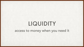 LIQUIDITY
access to money when you need it
 