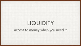 LIQUIDITY
access to money when you need it
 