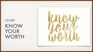 KNOW
YOUR
WORTH
CS 007
 