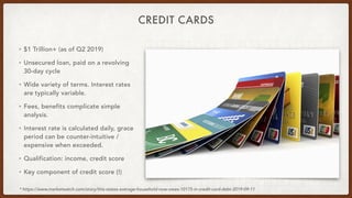 CREDIT CARDS
• $1 Trillion+ (as of Q2 2019)
• Unsecured loan, paid on a revolving
30-day cycle
• Wide variety of terms. In...
