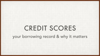 CREDIT SCORES
your borrowing record & why it matters
 