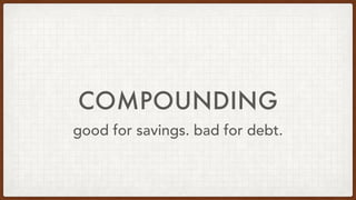 COMPOUNDING
good for savings. bad for debt.
 